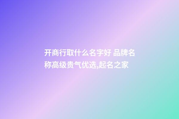 开商行取什么名字好 品牌名称高级贵气优选,起名之家-第1张-商标起名-玄机派